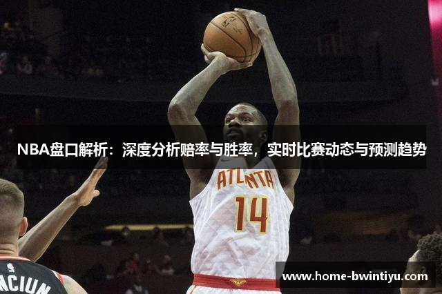 NBA盘口解析：深度分析赔率与胜率，实时比赛动态与预测趋势