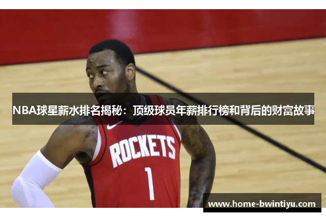 NBA球星薪水排名揭秘：顶级球员年薪排行榜和背后的财富故事