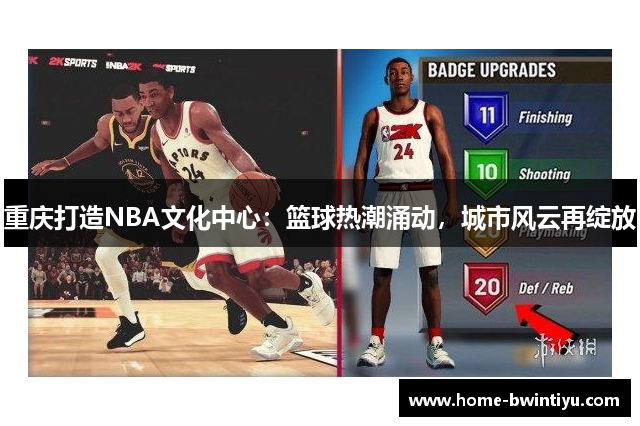 重庆打造NBA文化中心：篮球热潮涌动，城市风云再绽放