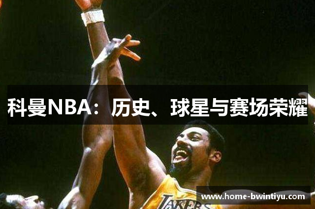 科曼NBA：历史、球星与赛场荣耀