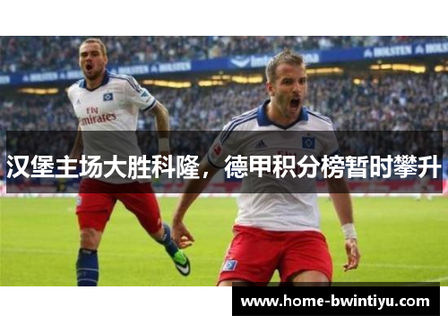 汉堡主场大胜科隆，德甲积分榜暂时攀升